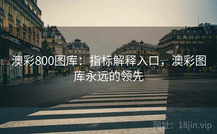 澳彩800图库：指标解释入口，澳彩图库永远的领先