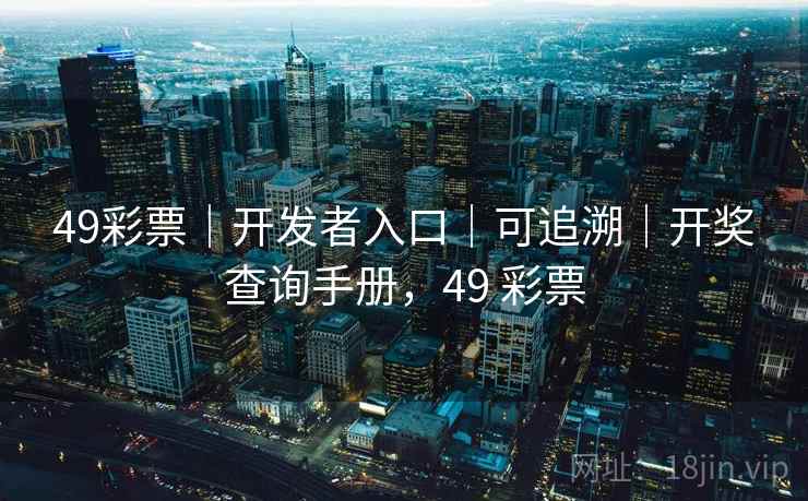 49彩票｜开发者入口｜可追溯｜开奖查询手册，49 彩票