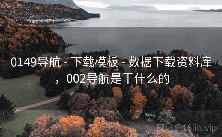 0149导航 - 下载模板 - 数据下载资料库，002导航是干什么的