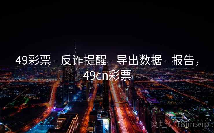 49彩票 - 反诈提醒 - 导出数据 - 报告，49cn彩票