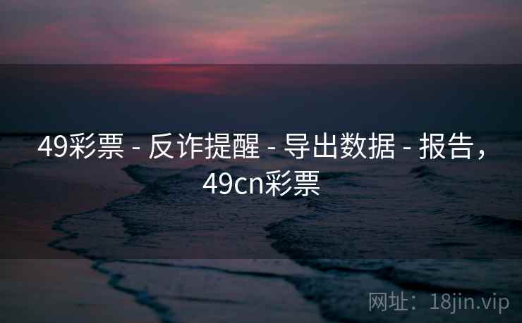 49彩票 - 反诈提醒 - 导出数据 - 报告，49cn彩票