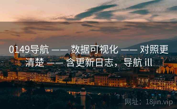0149导航 —— 数据可视化 —— 对照更清楚 —— 含更新日志，导航 ill