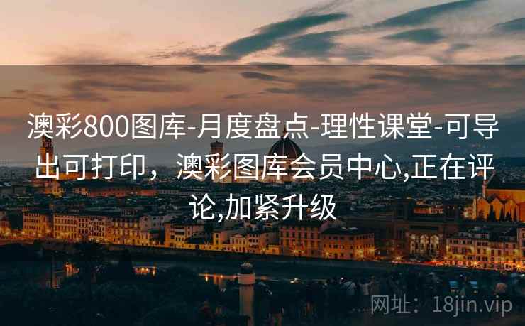 澳彩800图库-月度盘点-理性课堂-可导出可打印，澳彩图库会员中心,正在评论,加紧升级
