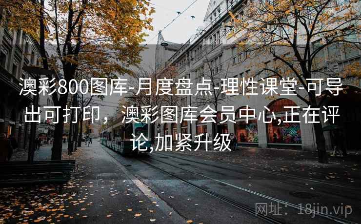 澳彩800图库-月度盘点-理性课堂-可导出可打印，澳彩图库会员中心,正在评论,加紧升级