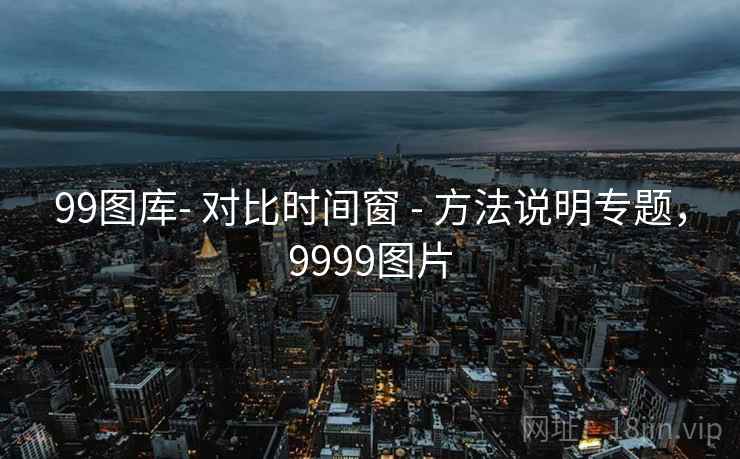 99图库- 对比时间窗 - 方法说明专题,9999图片 99图库- 对比时间窗 - 方法说明专题,9999图片