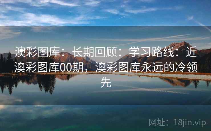 澳彩图库：长期回顾：学习路线：近澳彩图库00期，澳彩图库永远的冷领先