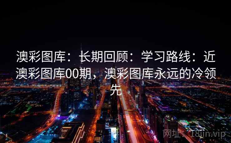 澳彩图库：长期回顾：学习路线：近澳彩图库00期，澳彩图库永远的冷领先