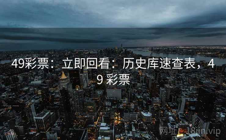49彩票：立即回看：历史库速查表，49 彩票