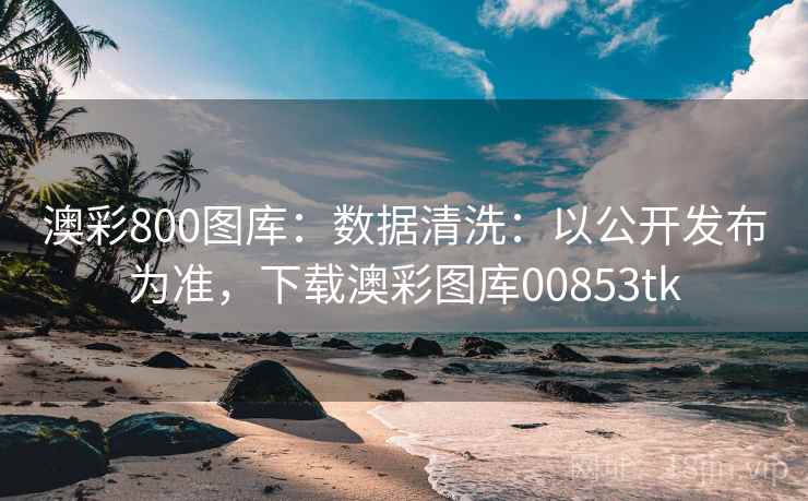 澳彩800图库:数据清洗:以公开发布为准,下载澳彩图库00853tk 澳彩800图库:数据清洗:以公开发布为准,下载澳彩图库00853tk
