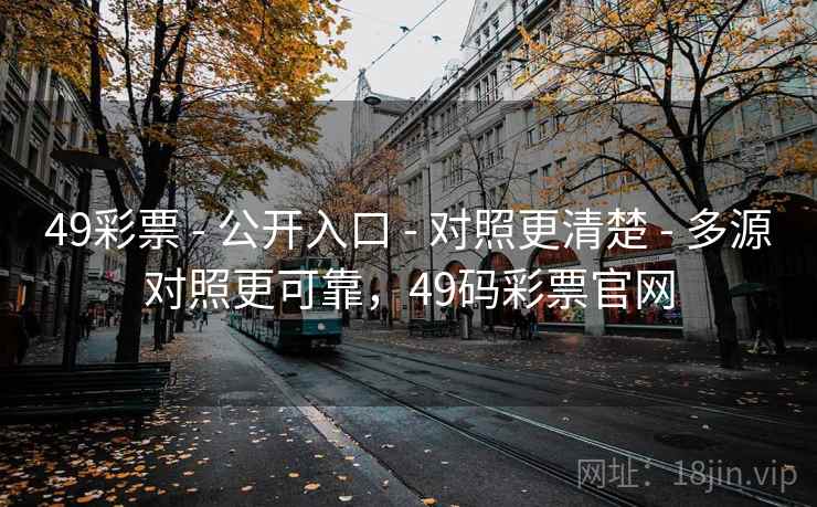 49彩票 - 公开入口 - 对照更清楚 - 多源对照更可靠，49码彩票官网
