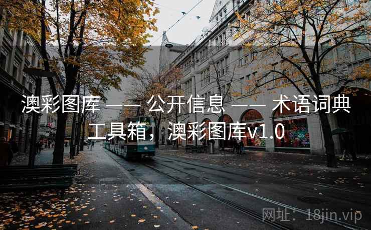 澳彩图库 —— 公开信息 —— 术语词典工具箱,澳彩图库v1.0 澳彩图库 —— 公开信息 —— 术语词典工具箱,澳彩图库v1.0