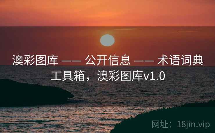 澳彩图库 —— 公开信息 —— 术语词典工具箱,澳彩图库v1.0 澳彩图库 —— 公开信息 —— 术语词典工具箱,澳彩图库v1.0