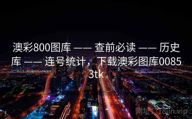 澳彩800图库 —— 查前必读 —— 历史库 —— 连号统计，下载澳彩图库00853tk