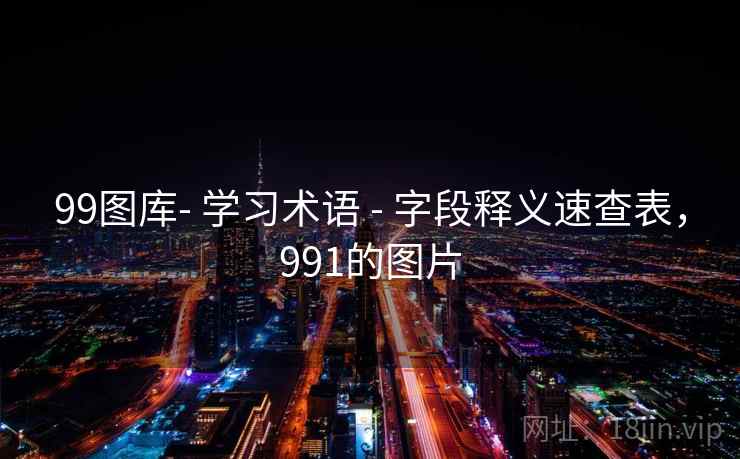 99图库- 学习术语 - 字段释义速查表,991的图片 99图库- 学习术语 - 字段释义速查表,991的图片