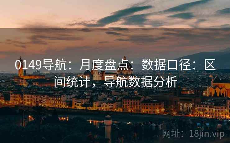 0149导航:月度盘点:数据口径:区间统计,导航数据分析 0149导航:月度盘点:数据口径:区间统计,导航数据分析