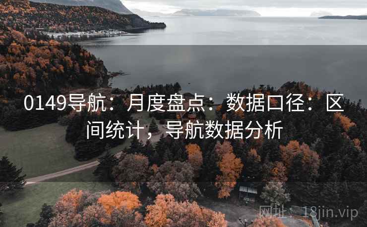 0149导航:月度盘点:数据口径:区间统计,导航数据分析 0149导航:月度盘点:数据口径:区间统计,导航数据分析