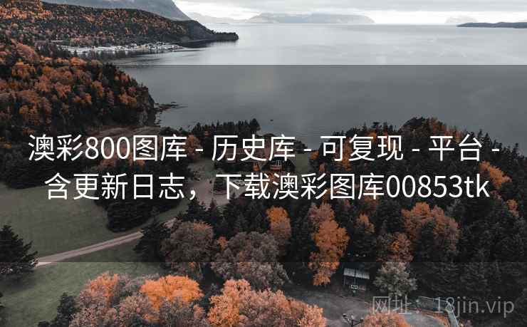 澳彩800图库 - 历史库 - 可复现 - 平台 - 含更新日志，下载澳彩图库00853tk