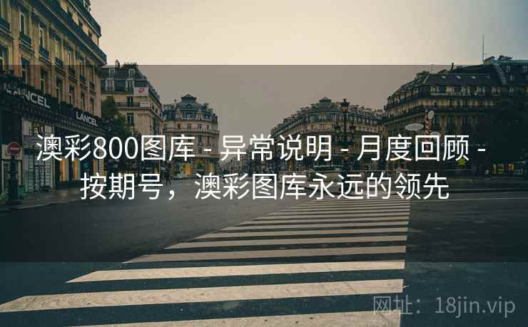 澳彩800图库 - 异常说明 - 月度回顾 - 按期号,澳彩图库永远的领先 澳彩800图库 - 异常说明 - 月度回顾 - 按期号,澳彩图库永远的领先