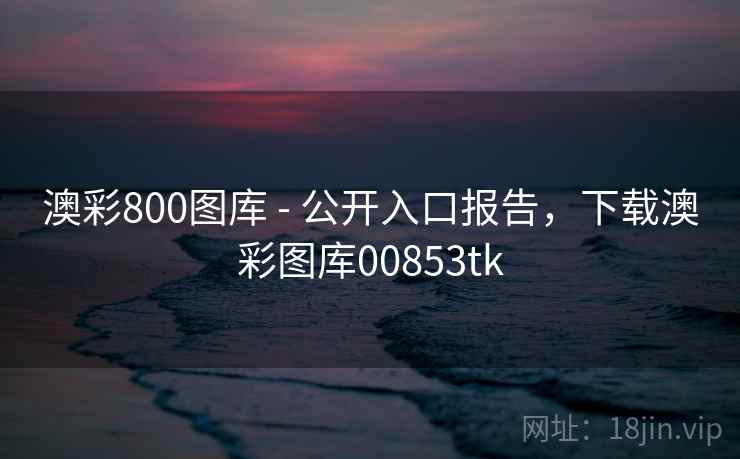 澳彩800图库 - 公开入口报告,下载澳彩图库00853tk 澳彩800图库 - 公开入口报告,下载澳彩图库00853tk