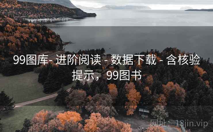 99图库- 进阶阅读 - 数据下载 - 含核验提示,99图书 99图库- 进阶阅读 - 数据下载 - 含核验提示,99图书