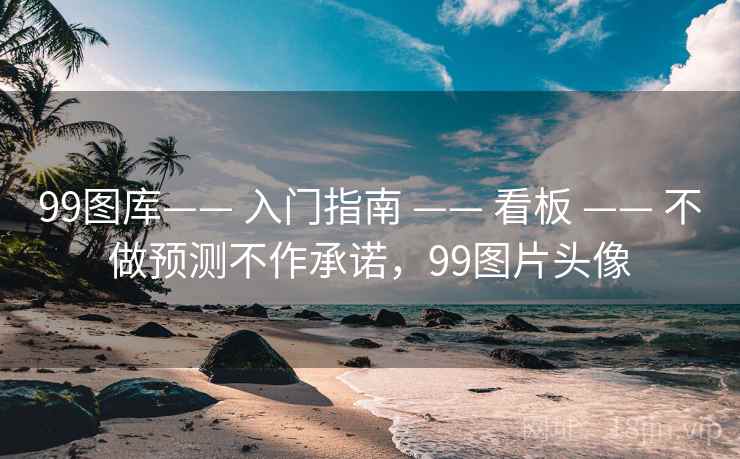 99图库—— 入门指南 —— 看板 —— 不做预测不作承诺，99图片头像
