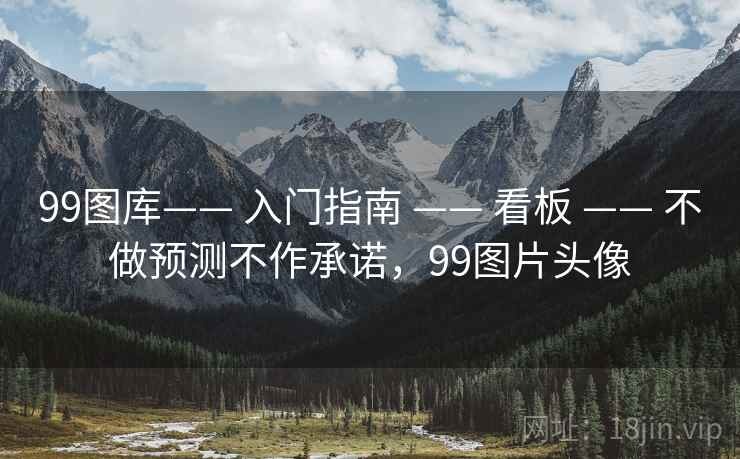 99图库—— 入门指南 —— 看板 —— 不做预测不作承诺，99图片头像